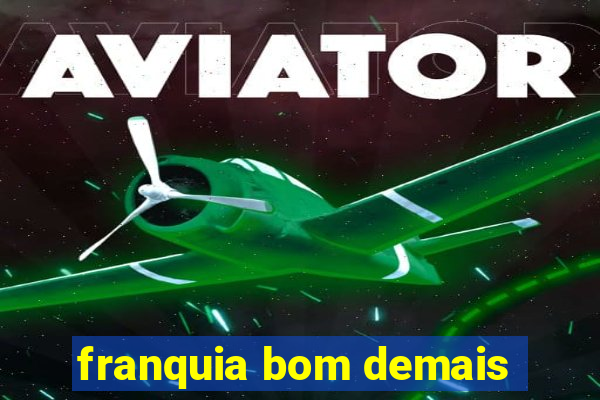 franquia bom demais